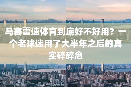 马赛雷速体育到底好不好用？一个老球迷用了大半年之后的真实碎碎念