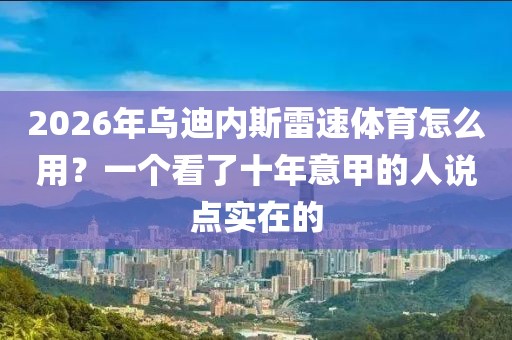 2026年乌迪内斯雷速体育怎么用？一个看了十年意甲的人说点实在的