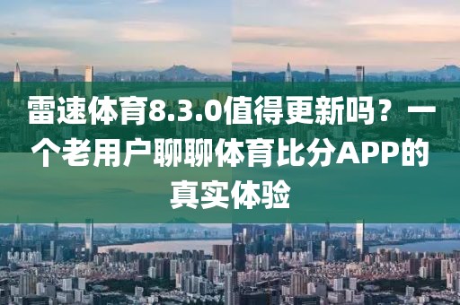 雷速体育8.3.0值得更新吗？一个老用户聊聊体育比分APP的真实体验