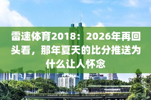 雷速体育2018:2026年再回头看,那年夏天的比分推送为什么让人怀念