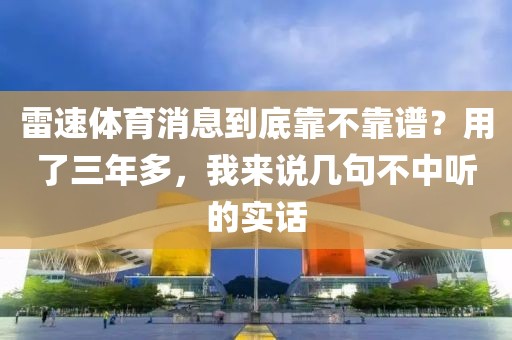 雷速体育消息到底靠不靠谱？用了三年多，我来说几句不中听的实话