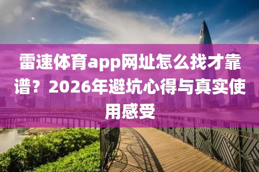 雷速体育app网址怎么找才靠谱？2026年避坑心得与真实使用感受