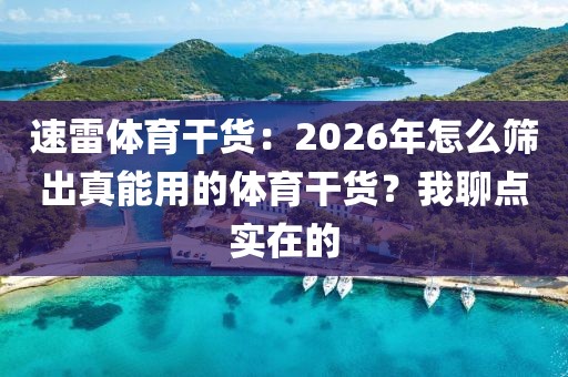 速雷体育干货：2026年怎么筛出真能用的体育干货？我聊点实在的