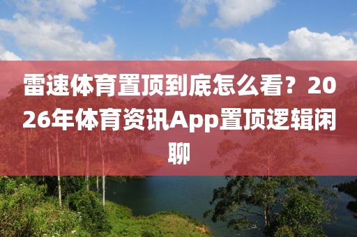 雷速体育置顶到底怎么看？2026年体育资讯App置顶逻辑闲聊
