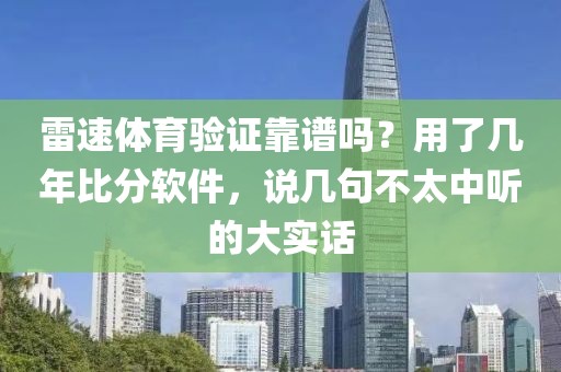 雷速体育验证靠谱吗？用了几年比分软件，说几句不太中听的大实话