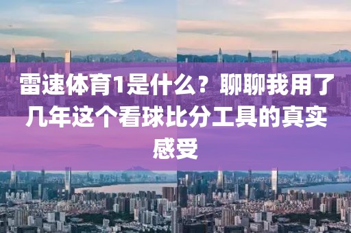 雷速体育1是什么?聊聊我用了几年这个看球比分工具的真实感受