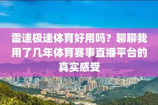 雷速极速体育好用吗？聊聊我用了几年体育赛事直播平台的真实感受