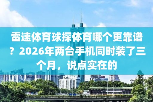 雷速体育球探体育哪个更靠谱?2026年两台手机同时装了三个月,说点实在的