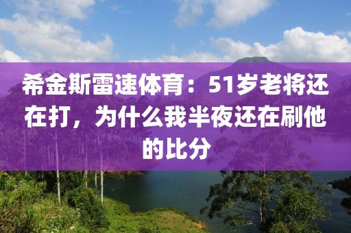 希金斯雷速体育：51岁老将还在打，为什么我半夜还在刷他的比分