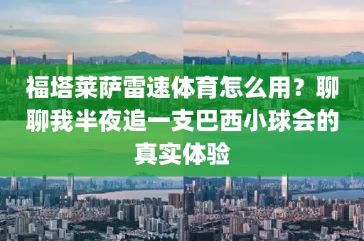 福塔莱萨雷速体育怎么用？聊聊我半夜追一支巴西小球会的真实体验