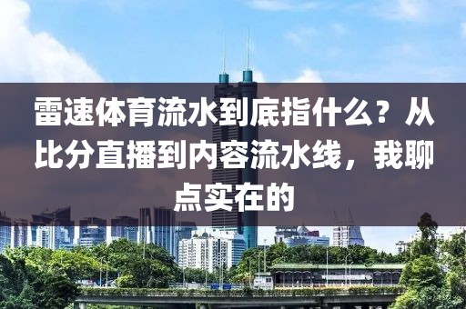 雷速体育流水到底指什么?从比分直播到内容流水线,我聊点实在的