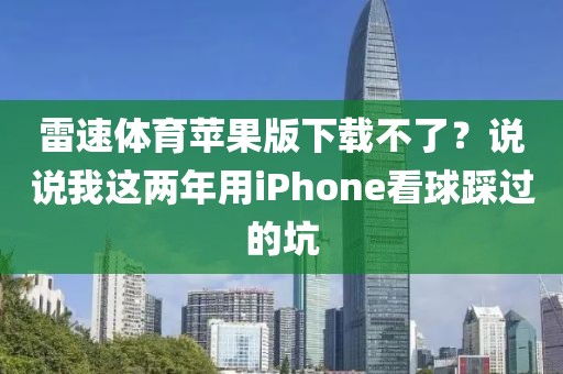 雷速体育苹果版下载不了?说说我这两年用iPhone看球踩过的坑