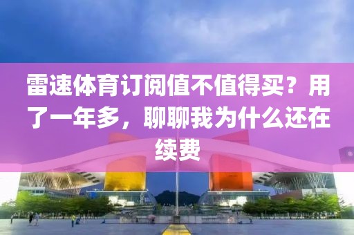 雷速体育订阅值不值得买？用了一年多，聊聊我为什么还在续费