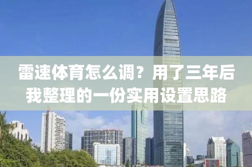 雷速体育怎么调?用了三年后我整理的一份实用设置思路