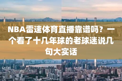 NBA雷速体育直播靠谱吗？一个看了十几年球的老球迷说几句大实话