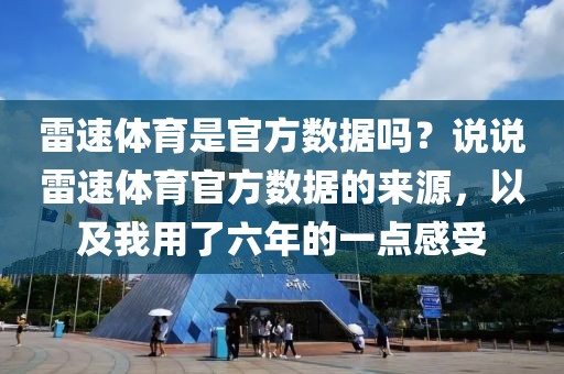 雷速体育是官方数据吗？说说雷速体育官方数据的来源，以及我用了六年的一点感受