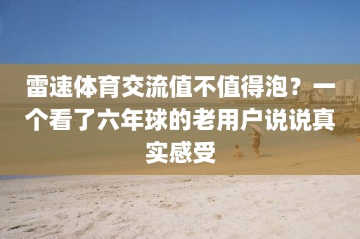 雷速体育交流值不值得泡？一个看了六年球的老用户说说真实感受