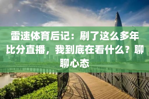 雷速体育后记:刷了这么多年比分直播,我到底在看什么?聊聊心态