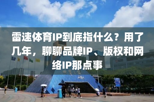 雷速体育IP到底指什么？用了几年，聊聊品牌IP、版权和网络IP那点事