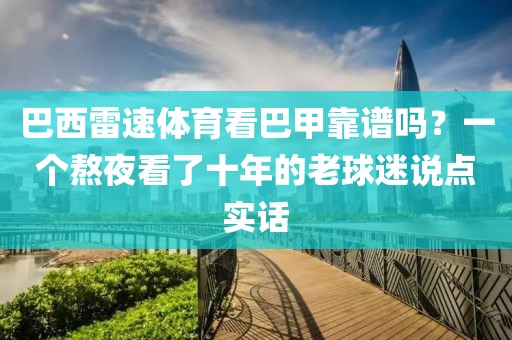 巴西雷速体育看巴甲靠谱吗？一个熬夜看了十年的老球迷说点实话