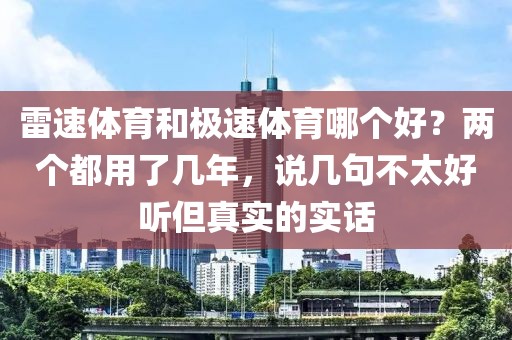 雷速体育和极速体育哪个好？两个都用了几年，说几句不太好听但真实的实话