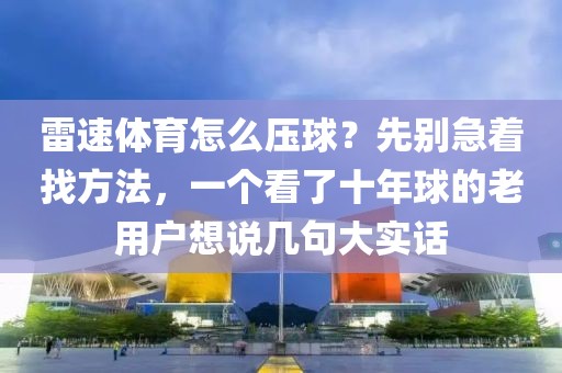雷速体育怎么压球？先别急着找方法，一个看了十年球的老用户想说几句大实话