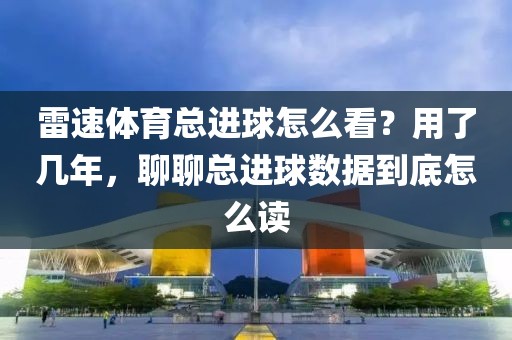 雷速体育总进球怎么看？用了几年，聊聊总进球数据到底怎么读