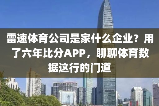 雷速体育公司是家什么企业？用了六年比分APP，聊聊体育数据这行的门道