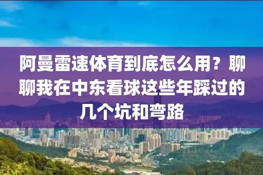 阿曼雷速体育到底怎么用？聊聊我在中东看球这些年踩过的几个坑和弯路