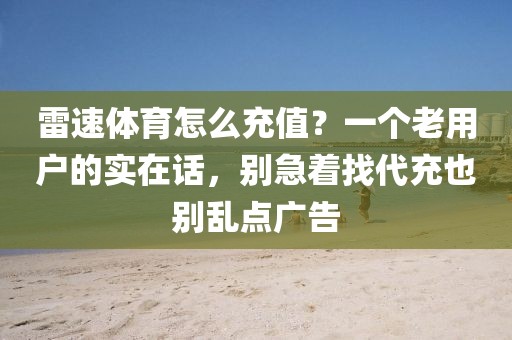 雷速体育怎么充值？一个老用户的实在话，别急着找代充也别乱点广告