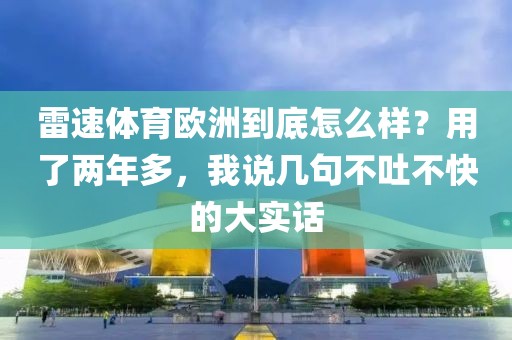 雷速体育欧洲到底怎么样？用了两年多，我说几句不吐不快的大实话