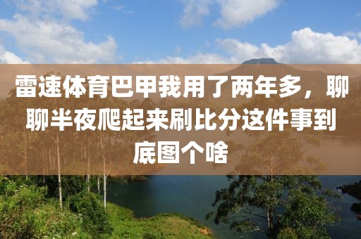 雷速体育巴甲我用了两年多,聊聊半夜爬起来刷比分这件事到底图个啥