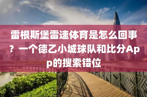 雷根斯堡雷速体育是怎么回事？一个德乙小城球队和比分App的搜索错位