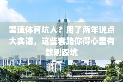 雷速体育坑人？用了两年说点大实话，这些套路你得心里有数别踩坑