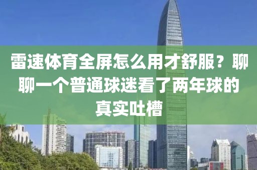 雷速体育全屏怎么用才舒服？聊聊一个普通球迷看了两年球的真实吐槽