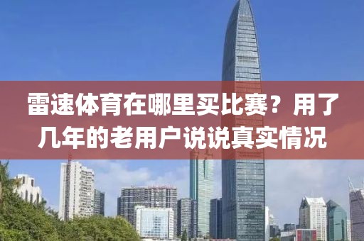 雷速体育在哪里买比赛？用了几年的老用户说说真实情况