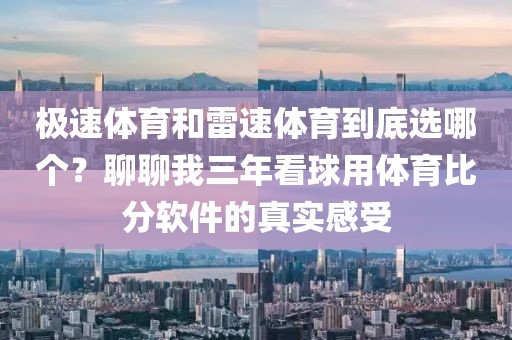 极速体育和雷速体育到底选哪个？聊聊我三年看球用体育比分软件的真实感受