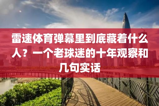 雷速体育弹幕里到底藏着什么人？一个老球迷的十年观察和几句实话