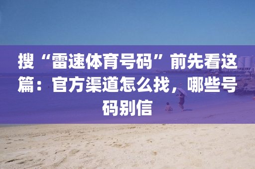 搜“雷速体育号码”前先看这篇：官方渠道怎么找，哪些号码别信