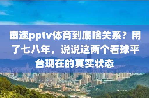 雷速pptv体育到底啥关系？用了七八年，说说这两个看球平台现在的真实状态