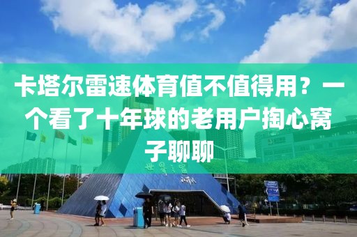 卡塔尔雷速体育值不值得用？一个看了十年球的老用户掏心窝子聊聊