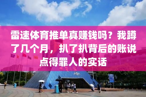 雷速体育推单真赚钱吗？我蹲了几个月，扒了扒背后的账说点得罪人的实话