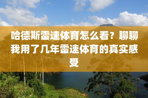 哈德斯雷速体育怎么看？聊聊我用了几年雷速体育的真实感受