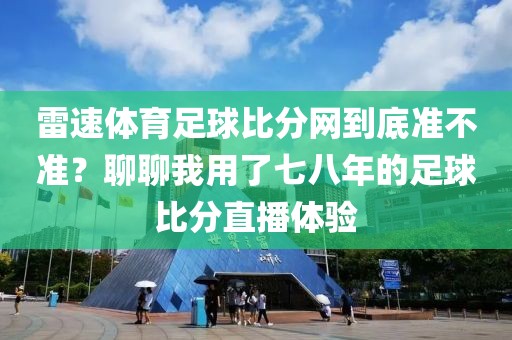 雷速体育足球比分网到底准不准？聊聊我用了七八年的足球比分直播体验