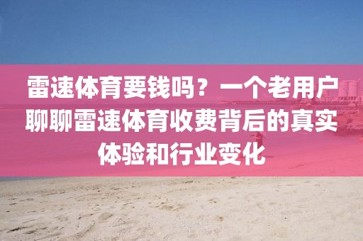雷速体育要钱吗?一个老用户聊聊雷速体育收费背后的真实体验和行业变化