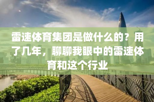 雷速体育集团是做什么的？用了几年，聊聊我眼中的雷速体育和这个行业