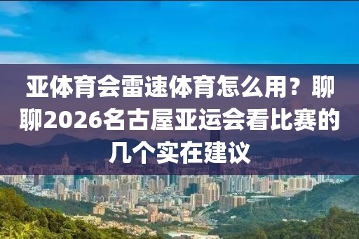 亚体育会雷速体育怎么用？聊聊2026名古屋亚运会看比赛的几个实在建议