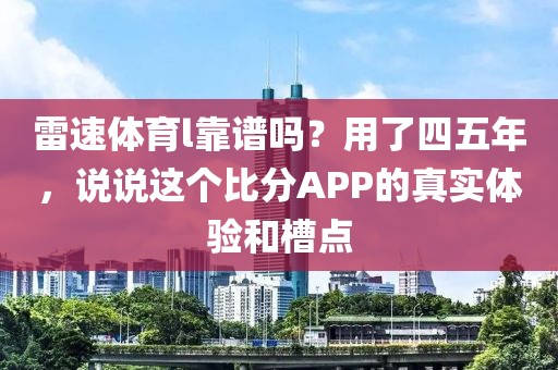 雷速体育l靠谱吗？用了四五年，说说这个比分APP的真实体验和槽点
