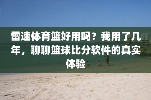 雷速体育篮好用吗？我用了几年，聊聊篮球比分软件的真实体验