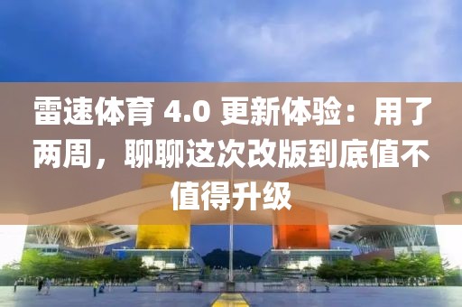 雷速体育 4.0 更新体验：用了两周，聊聊这次改版到底值不值得升级